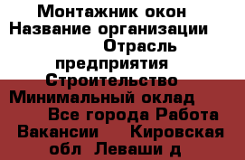 Монтажник окон › Название организации ­ Bravo › Отрасль предприятия ­ Строительство › Минимальный оклад ­ 70 000 - Все города Работа » Вакансии   . Кировская обл.,Леваши д.